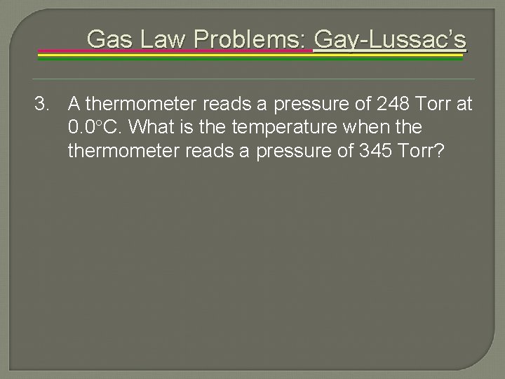 Gas Law Problems: Gay-Lussac’s 3. A thermometer reads a pressure of 248 Torr at