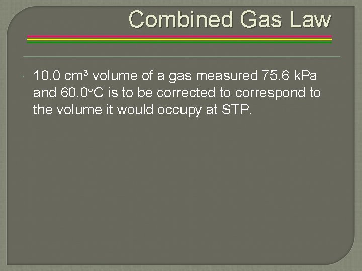 Combined Gas Law 10. 0 cm 3 volume of a gas measured 75. 6