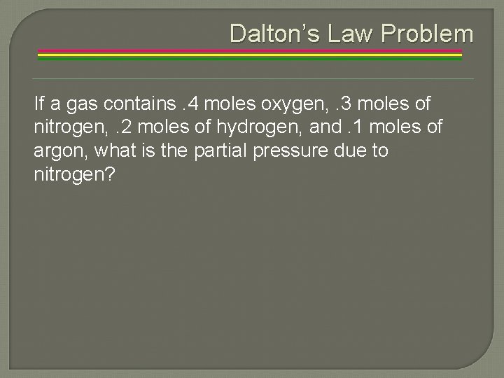 Dalton’s Law Problem If a gas contains. 4 moles oxygen, . 3 moles of