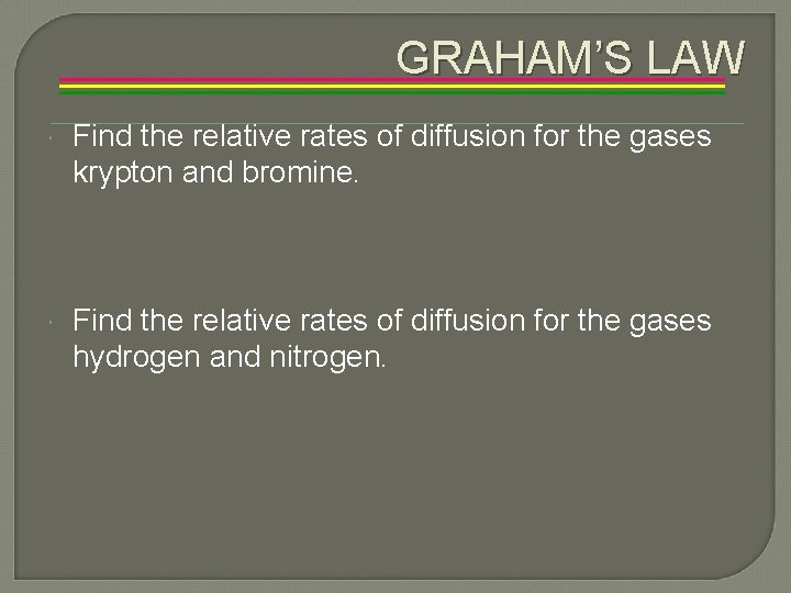 GRAHAM’S LAW Find the relative rates of diffusion for the gases krypton and bromine.