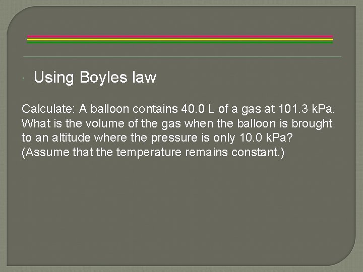 Using Boyles law Calculate: A balloon contains 40. 0 L of a gas