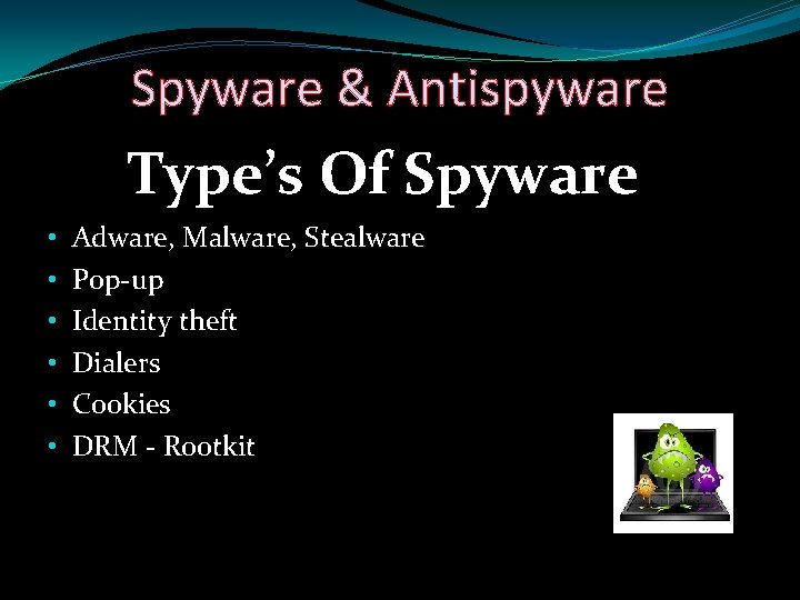 Spyware & Antispyware Type’s Of Spyware • • • Adware, Malware, Stealware Pop-up Identity