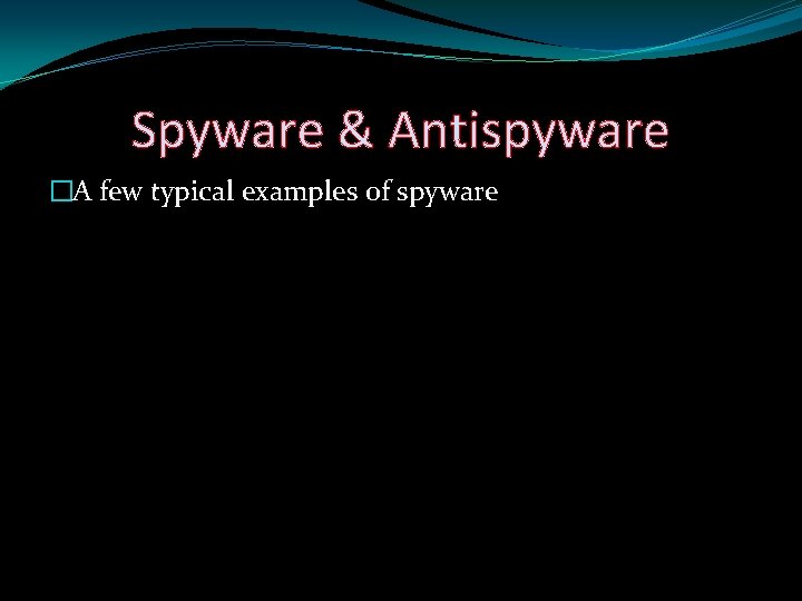 Spyware & Antispyware �A few typical examples of spyware 