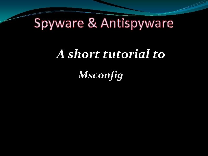 Spyware & Antispyware A short tutorial to Msconfig 