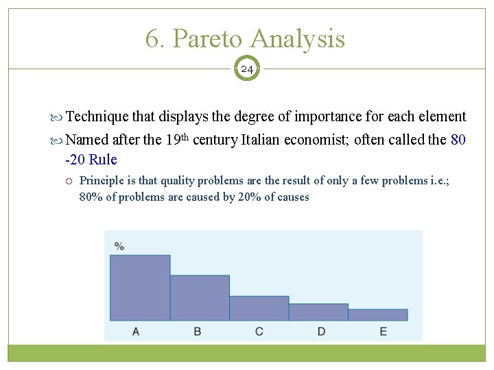 6. Pareto Analysis 24 Technique that displays the degree of importance for each element