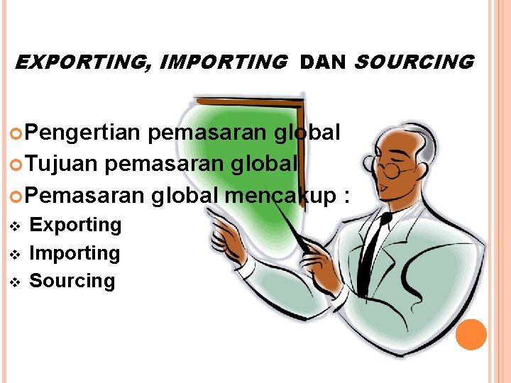 EXPORTING, IMPORTING DAN SOURCING Pengertian pemasaran global Tujuan pemasaran global Pemasaran global mencakup :