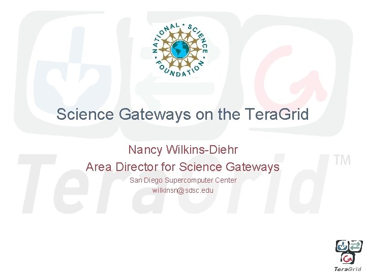 Science Gateways on the Tera. Grid Nancy Wilkins-Diehr Area Director for Science Gateways San