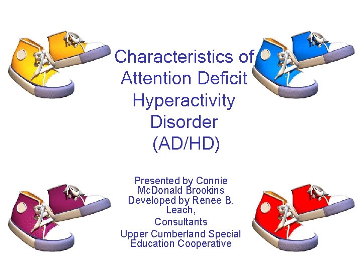 Characteristics of Attention Deficit Hyperactivity Disorder (AD/HD) Presented by Connie Mc. Donald Brookins Developed