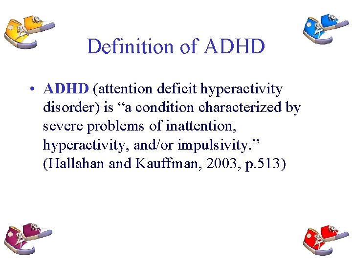 Definition of ADHD • ADHD (attention deficit hyperactivity disorder) is “a condition characterized by