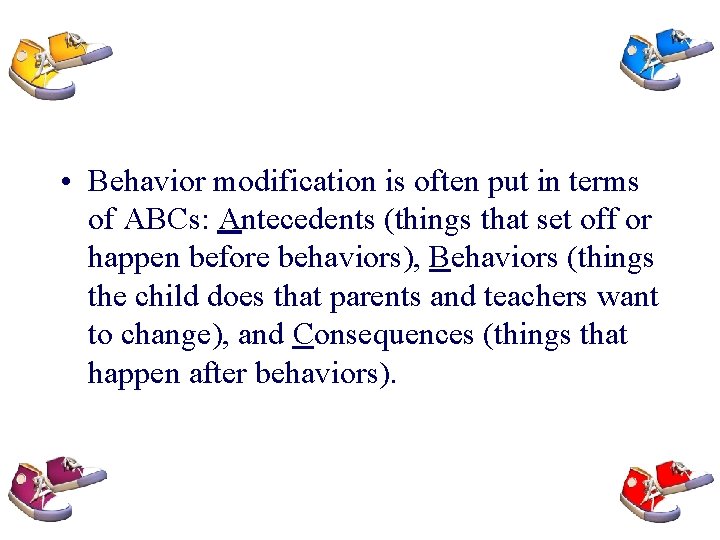  • Behavior modification is often put in terms of ABCs: Antecedents (things that