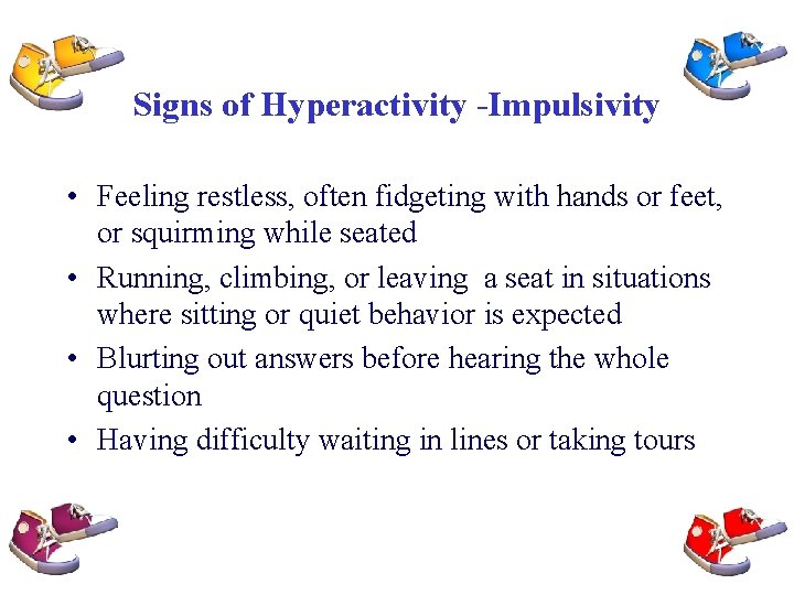 Signs of Hyperactivity -Impulsivity • Feeling restless, often fidgeting with hands or feet, or