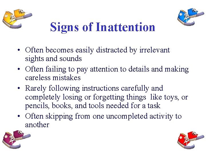 Signs of Inattention • Often becomes easily distracted by irrelevant sights and sounds •