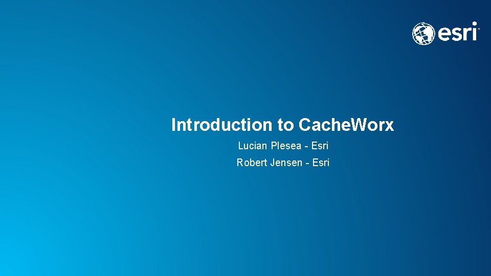 Introduction to Cache. Worx Lucian Plesea - Esri Robert Jensen - Esri 