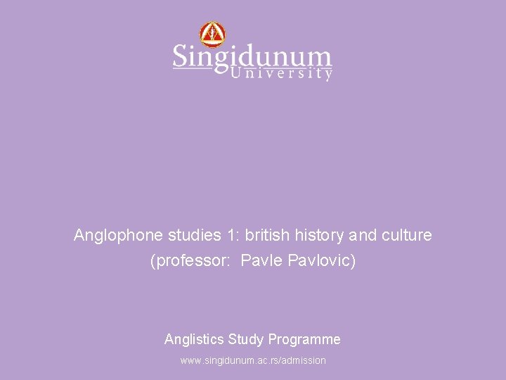 Anglistics Study Programme Anglophone studies 1: british history and culture (professor: Pavle Pavlovic) Anglistics