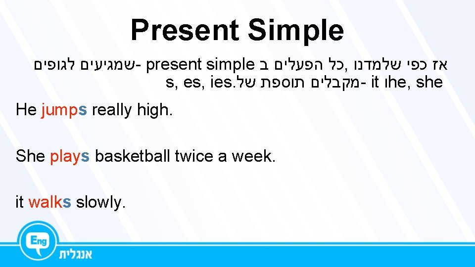 Present Simple שמגיעים לגופים - present simple כל הפעלים ב , אז כפי שלמדנו