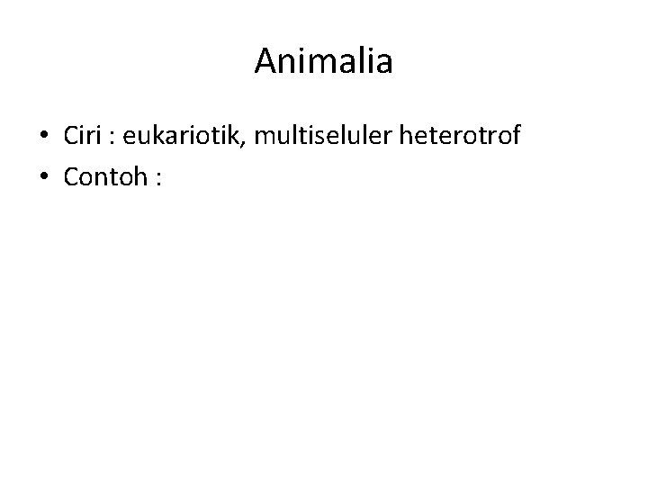 Animalia • Ciri : eukariotik, multiseluler heterotrof • Contoh : 