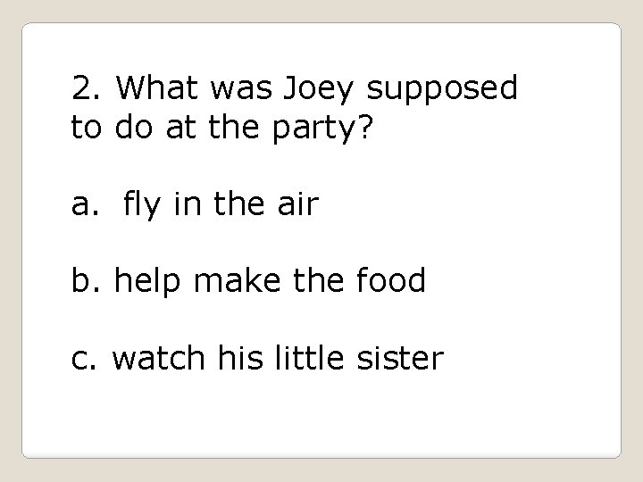 2. What was Joey supposed to do at the party? a. fly in the