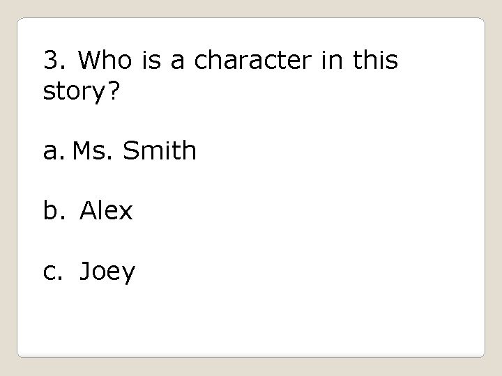 3. Who is a character in this story? a. Ms. Smith b. Alex c.