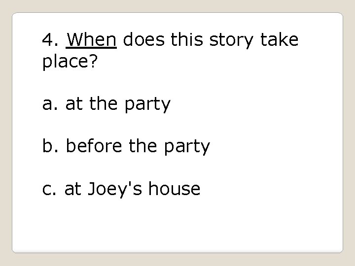 4. When does this story take place? a. at the party b. before the