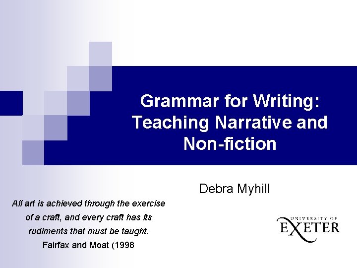 Grammar for Writing: Teaching Narrative and Non-fiction Debra Myhill All art is achieved through