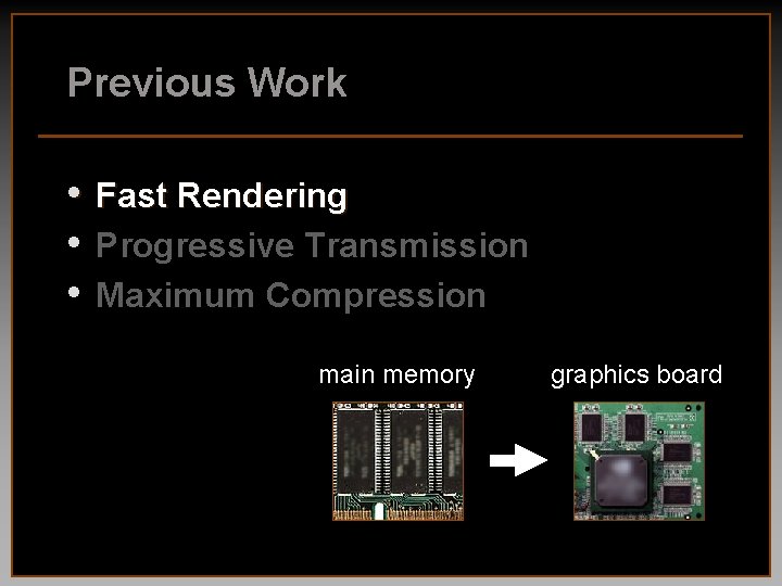 Previous Work • • • Fast Rendering Progressive Transmission Maximum Compression main memory graphics