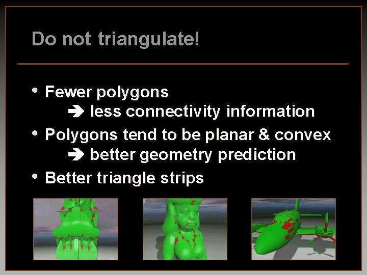 Do not triangulate! • Fewer polygons • • less connectivity information Polygons tend to