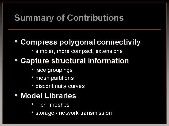 Summary of Contributions • Compress polygonal connectivity • simpler, more compact, extensions • Capture