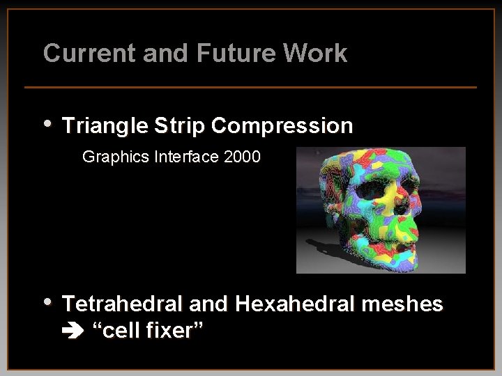 Current and Future Work • Triangle Strip Compression Graphics Interface 2000 • Tetrahedral and