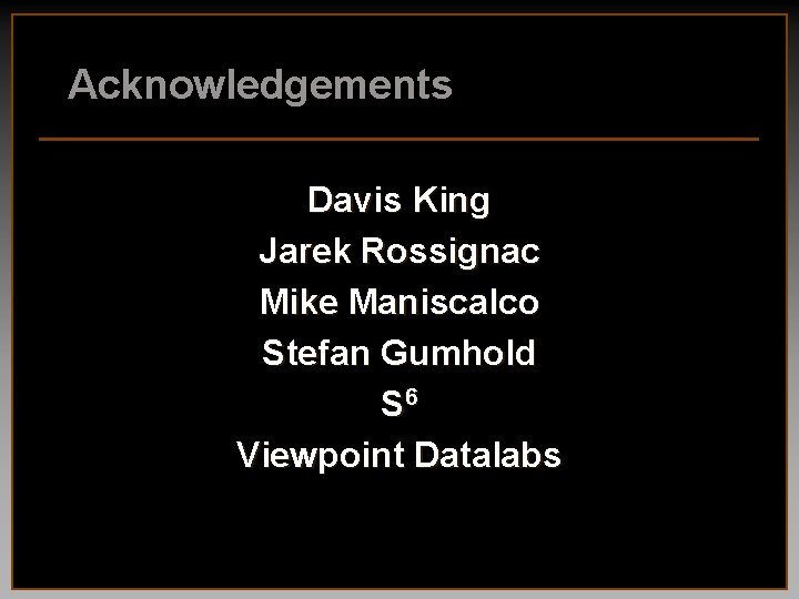 Acknowledgements Davis King Jarek Rossignac Mike Maniscalco Stefan Gumhold S 6 Viewpoint Datalabs 