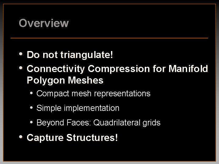 Overview • Do not triangulate! • Connectivity Compression for Manifold Polygon Meshes • Compact