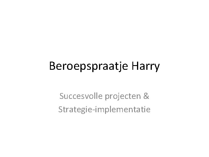 Beroepspraatje Harry Succesvolle projecten & Strategie-implementatie 