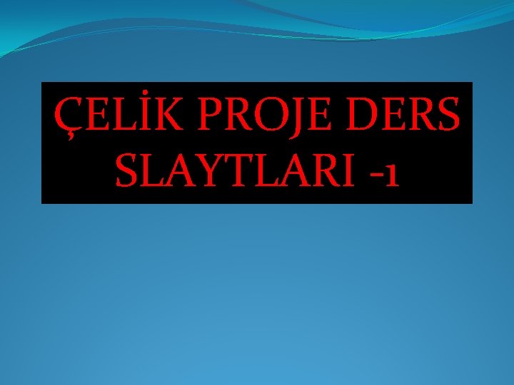 ÇELİK PROJE DERS SLAYTLARI -1 