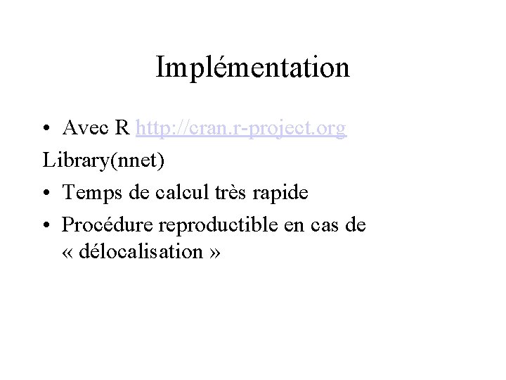 Implémentation • Avec R http: //cran. r-project. org Library(nnet) • Temps de calcul très