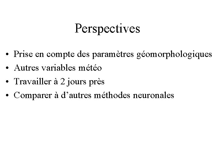 Perspectives • • Prise en compte des paramètres géomorphologiques Autres variables météo Travailler à