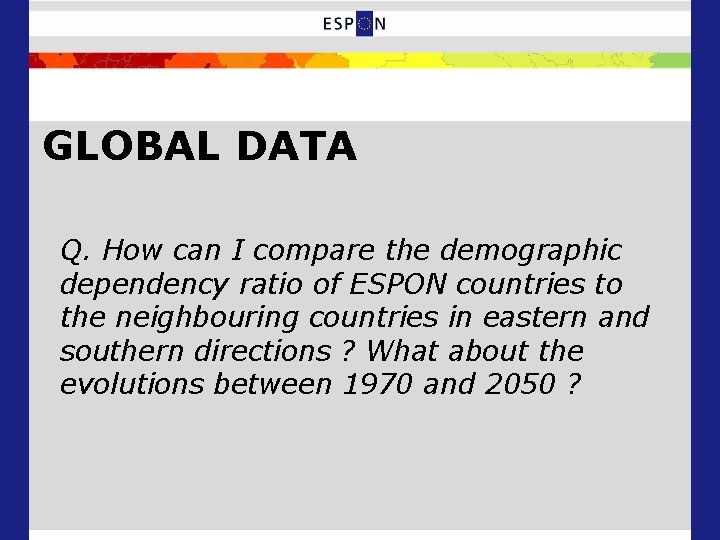 GLOBAL DATA Q. How can I compare the demographic dependency ratio of ESPON countries