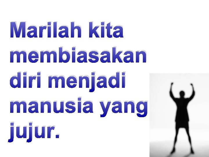 Marilah kita membiasakan diri menjadi manusia yang jujur. 1 