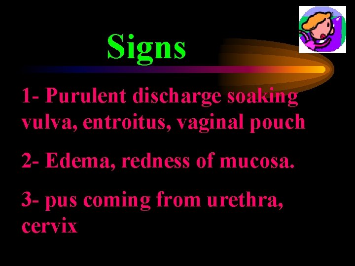 Signs 1 - Purulent discharge soaking vulva, entroitus, vaginal pouch 2 - Edema, redness