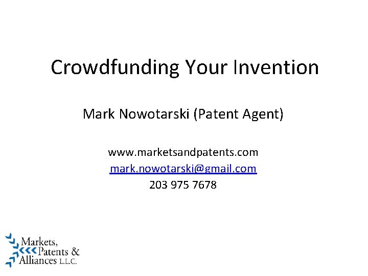 Crowdfunding Your Invention Mark Nowotarski (Patent Agent) www. marketsandpatents. com mark. nowotarski@gmail. com 203