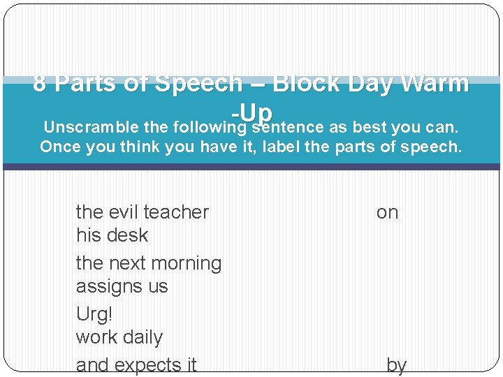 8 Parts of Speech – Block Day Warm -Up Unscramble the following sentence as