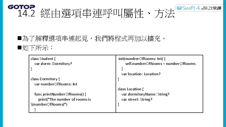 14. 2 經由選項串連呼叫屬性、方法 n為了解釋選項串連起見，我們將程式再加以擴充。 n如下所示： class Student { var dorm: Dormitory? } class Dormitory