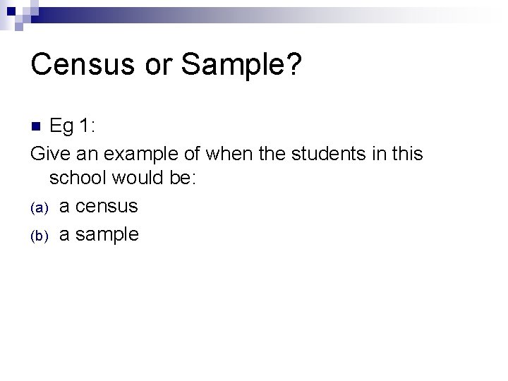 Census or Sample? Eg 1: Give an example of when the students in this