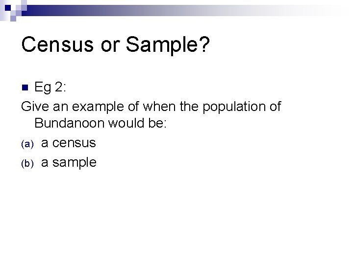 Census or Sample? Eg 2: Give an example of when the population of Bundanoon