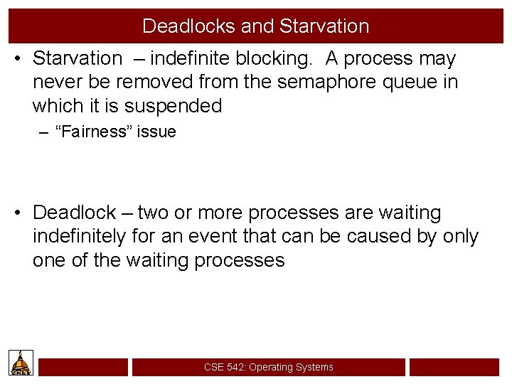 Deadlocks and Starvation • Starvation – indefinite blocking. A process may never be removed