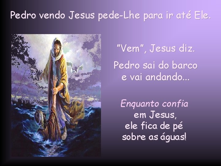 Pedro vendo Jesus pede-Lhe para ir até Ele. ”Vem”, Jesus diz. Pedro sai do