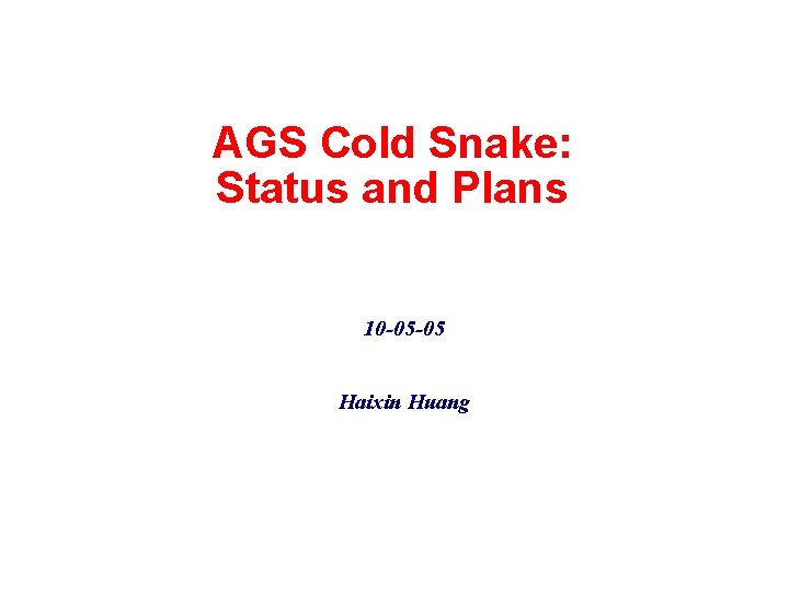 AGS Cold Snake: Status and Plans 10 -05 -05 Haixin Huang 