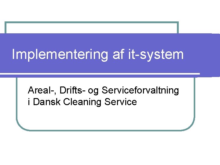 Implementering af it-system Areal-, Drifts- og Serviceforvaltning i Dansk Cleaning Service 