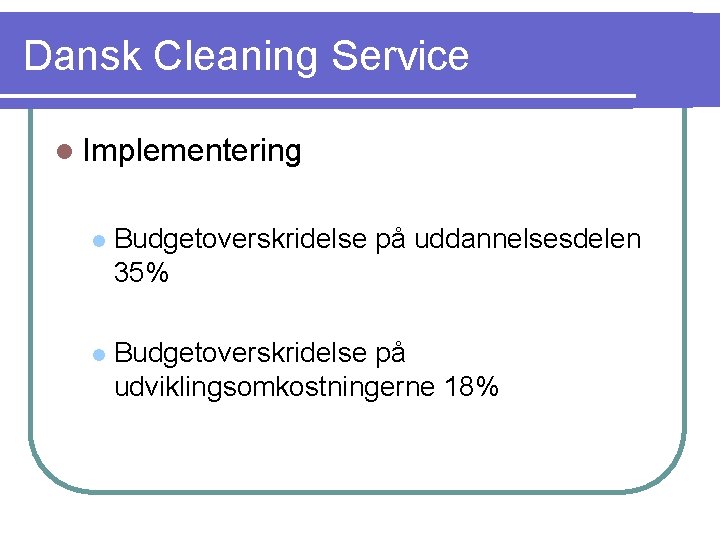 Dansk Cleaning Service l Implementering l Budgetoverskridelse på uddannelsesdelen 35% l Budgetoverskridelse på udviklingsomkostningerne