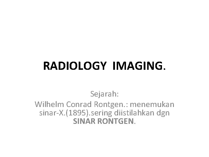 RADIOLOGY IMAGING. Sejarah: Wilhelm Conrad Rontgen. : menemukan sinar-X. (1895). sering diistilahkan dgn SINAR