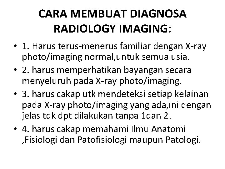 CARA MEMBUAT DIAGNOSA RADIOLOGY IMAGING: • 1. Harus terus-menerus familiar dengan X-ray photo/imaging normal,