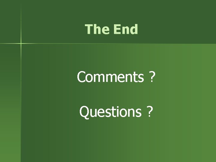 The End Comments ? Questions ? 